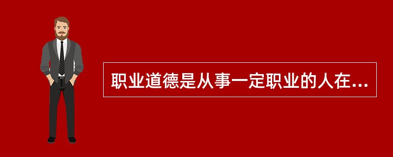 职业道德是从事一定职业的人在履行职业职责过程中的道德要求,有特定的特点,()不是