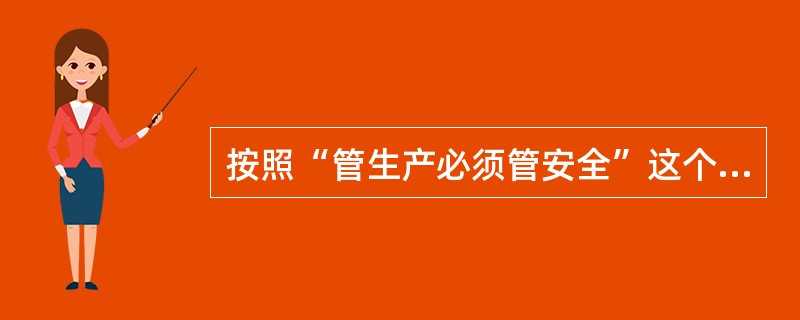 按照“管生产必须管安全”这个原则,企业要负起搞好安全生产的重任,企业法定代表人应