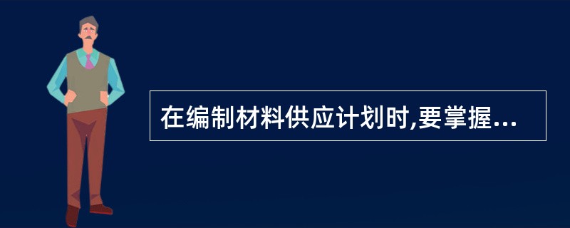 在编制材料供应计划时,要掌握好四个要素,即()。A、材料损耗量B、库存资源量C、