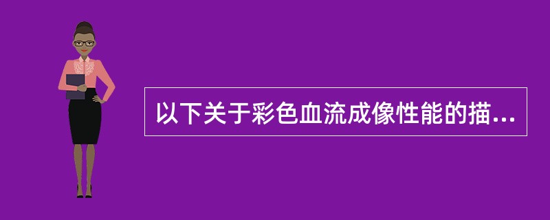 以下关于彩色血流成像性能的描述,哪些是错误的?( )A、彩色血流无彩色混叠现象B