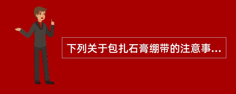 下列关于包扎石膏绷带的注意事项叙述不正确的是( )。