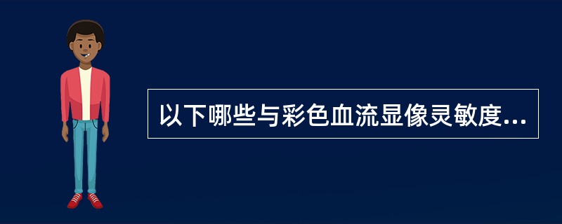 以下哪些与彩色血流显像灵敏度的调节无关?( )A、调节滤波器B、调节速度标C、调