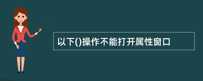 以下()操作不能打开属性窗口