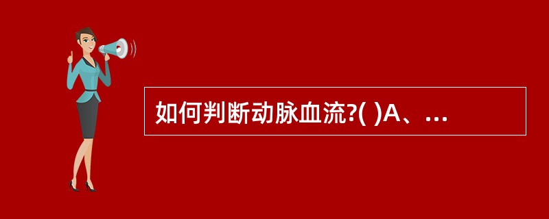 如何判断动脉血流?( )A、血流频谱为连续不断的波形B、血流频谱为博动性尖峰脉冲