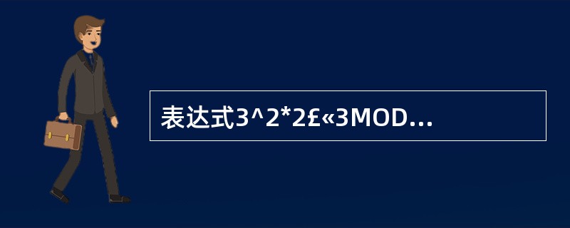 表达式3^2*2£«3MODl0\4的值是()。