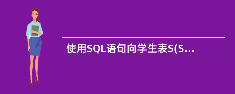 使用SQL语句向学生表S(SNO,SN,AGE,SEX)中添加一条新记录,字段学