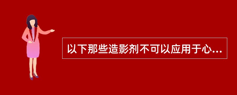 以下那些造影剂不可以应用于心肌造影()。A、声振白蛋白溶液B、1%的盐酸或2%的