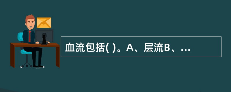 血流包括( )。A、层流B、射流C、湍流D、反流E、以上都正确