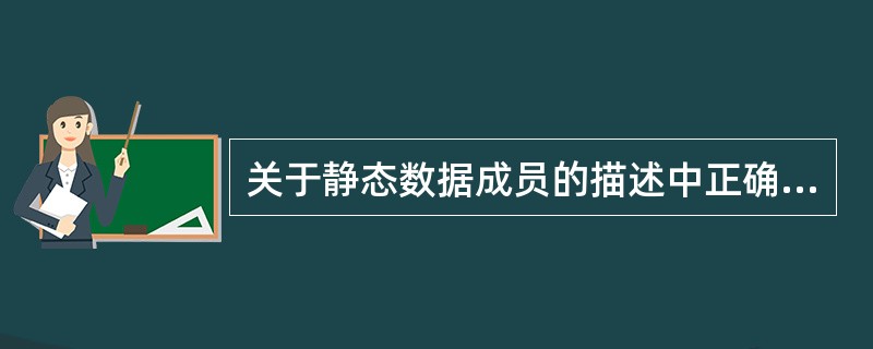 关于静态数据成员的描述中正确的是()。