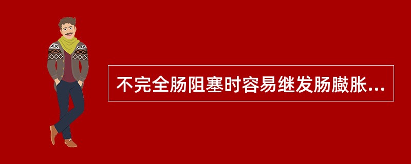 不完全肠阻塞时容易继发肠臌胀和胃扩张。