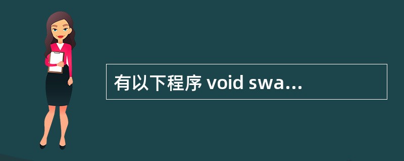 有以下程序 void swap(char *x,char *y) {char t