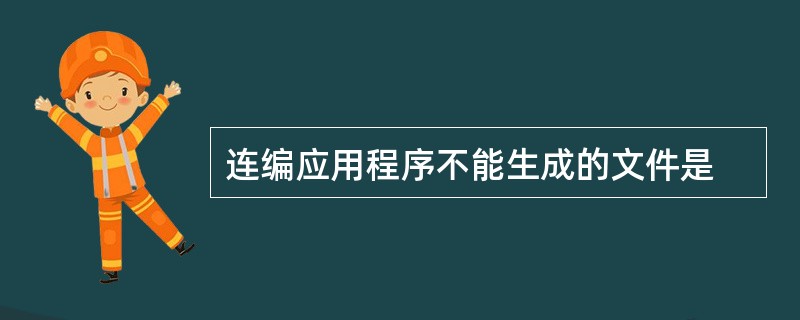 连编应用程序不能生成的文件是