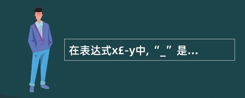 在表达式x£­y中,“_”是作为非成员函数重载的运算符。若使用显式的函数调用代替