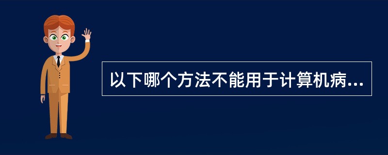 以下哪个方法不能用于计算机病毒检测______。