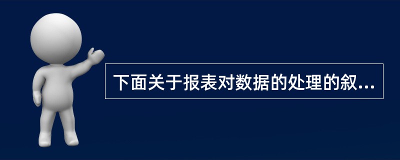 下面关于报表对数据的处理的叙述正确的选项是