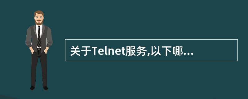 关于Telnet服务,以下哪种说法是错误的?______。