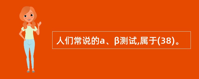 人们常说的a、β测试,属于(38)。