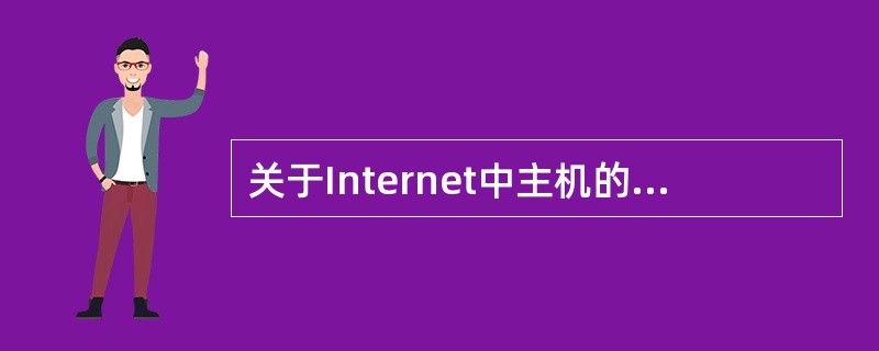 关于Internet中主机的IP地址,叙述不正确的是______。