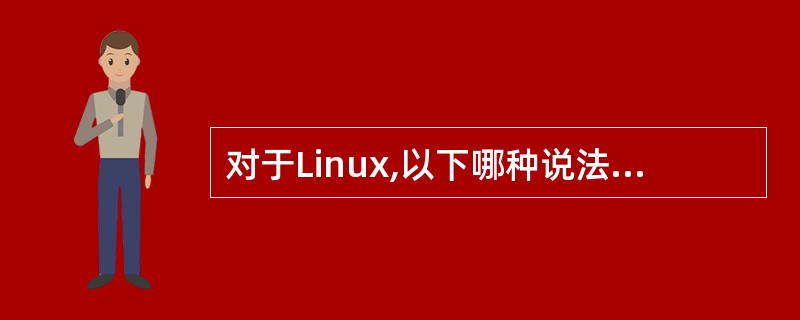 对于Linux,以下哪种说法是错误的______。