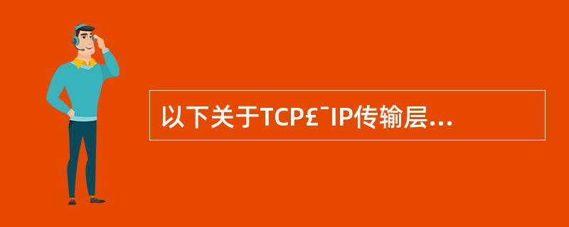 以下关于TCP£¯IP传输层协议的描述中,错误的是______。