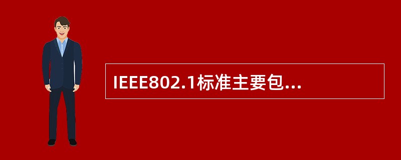 IEEE802.1标准主要包括哪些内容______。Ⅰ.局域网体系结构Ⅱ.网络互
