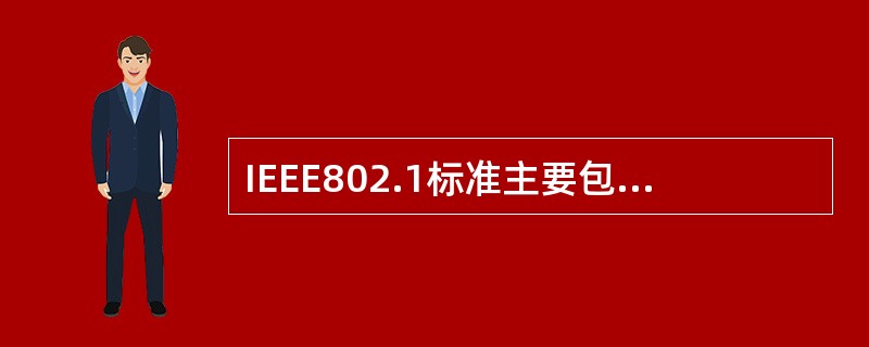 IEEE802.1标准主要包括哪些内容______。Ⅰ.局域网体系结构Ⅱ.网络互