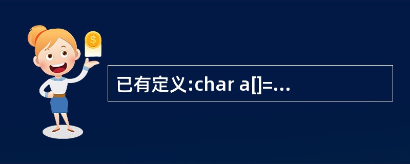 已有定义:char a[]="xyz",b[]=('x','y','z'};,下