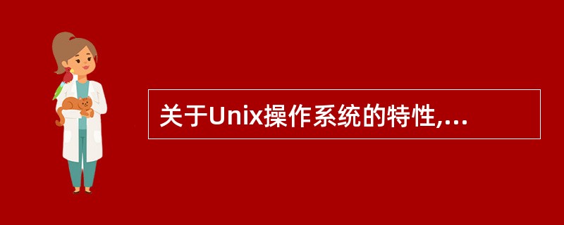 关于Unix操作系统的特性,以下哪种说法是错误的______。
