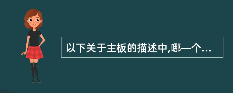 以下关于主板的描述中,哪—个是错误的______。