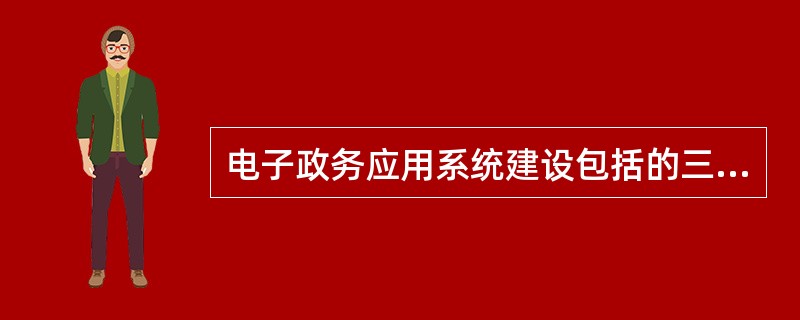 电子政务应用系统建设包括的三个层面是______。