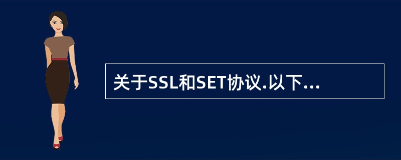 关于SSL和SET协议.以下哪种说法是正确的______。