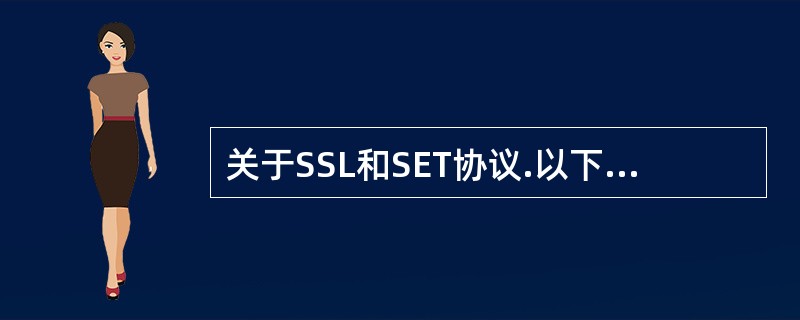 关于SSL和SET协议.以下哪种说法是正确的______。