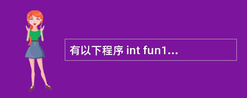 有以下程序 int fun1(double a){return a*=a;} i