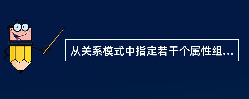 从关系模式中指定若干个属性组成新的关系的运算称为