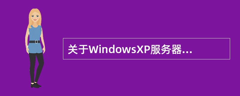 关于WindowsXP服务器端软件,下列说法正确的是______。