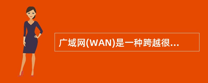 广域网(WAN)是一种跨越很大地域范围的计算机网络。下面关于广域网的叙述中,正确