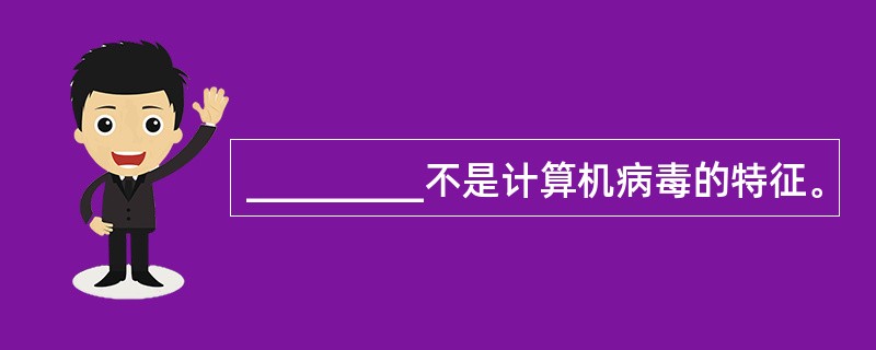 _________不是计算机病毒的特征。