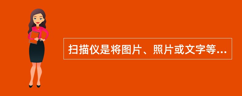 扫描仪是将图片、照片或文字等输入到计算机中的一种输入设备。下面是有关扫描仪的叙述