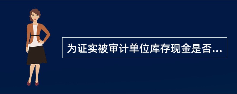 为证实被审计单位库存现金是否真实存在,审计人员应采取的审计程序是: