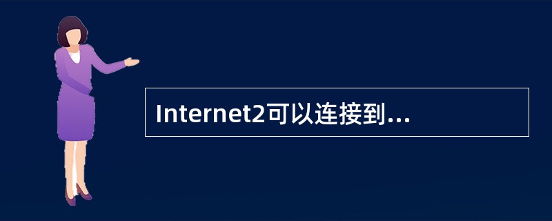 Internet2可以连接到现在的Internet上,但它的宗旨是组建一个为其成