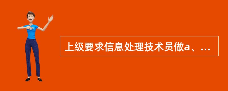 上级要求信息处理技术员做a、b、c 3项任务。若技术员X胜任a、b、c 3项任务