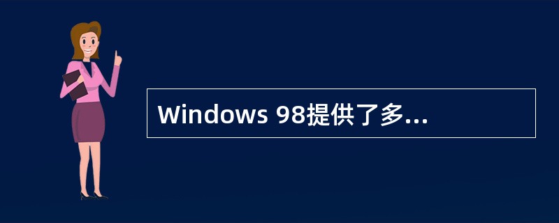 Windows 98提供了多种监视系统和优化系统的工具,使用户能够通过查看系统资