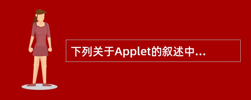 下列关于Applet的叙述中,正确的是