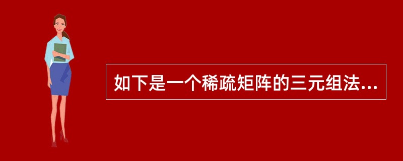 如下是一个稀疏矩阵的三元组法存储表示和基于此表示所得出的相关叙述 Ⅰ.该稀疏矩阵