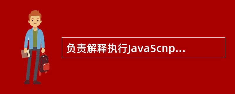 负责解释执行JavaScnpt代码的是(40)。