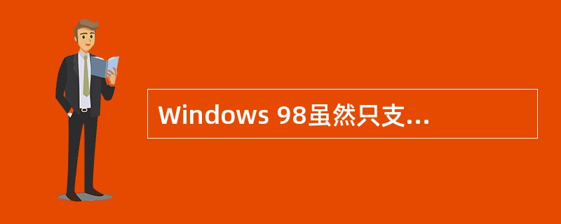 Windows 98虽然只支持单处理器结构的PC机,但它通过提供虚拟机、进程和线