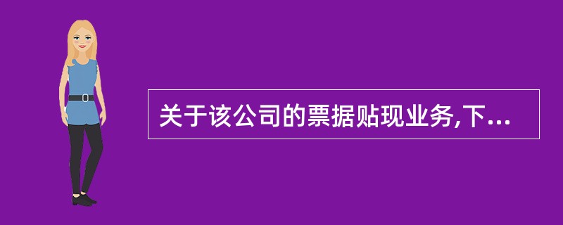 关于该公司的票据贴现业务,下列说法中正确的有: