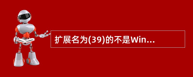 扩展名为(39)的不是Windows系统下可执行文件的扩展名。