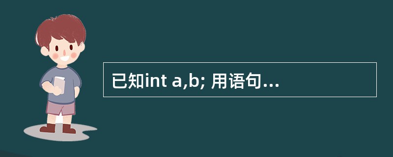 已知int a,b; 用语句scanf("%d%d",&a,&B); 输入a,b