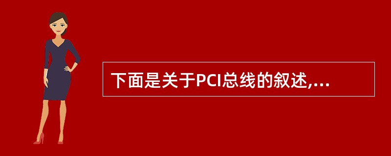 下面是关于PCI总线的叙述,其中错误的是